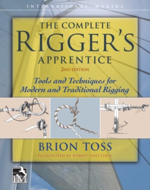 The Complete Rigger's Apprentice: Tools and Techniques for Modern and Traditional Rigging, Second Ed