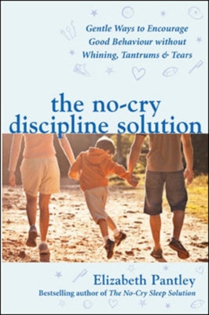 The No-Cry Discipline Solution. Gentle Ways to Encourage Good Behaviour without Whining, Tantrums an