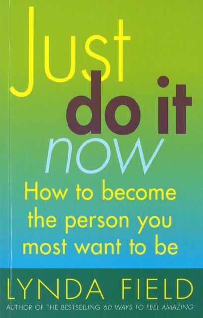 Just Do It Now! - How to become the person you most want to be