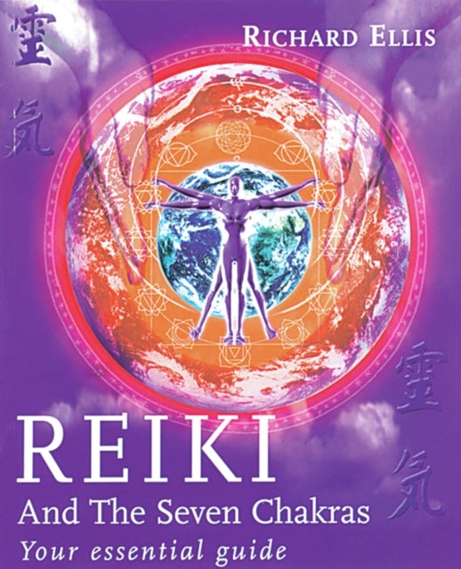 Reiki And The Seven Chakras - Your Essential Guide to the First Level
