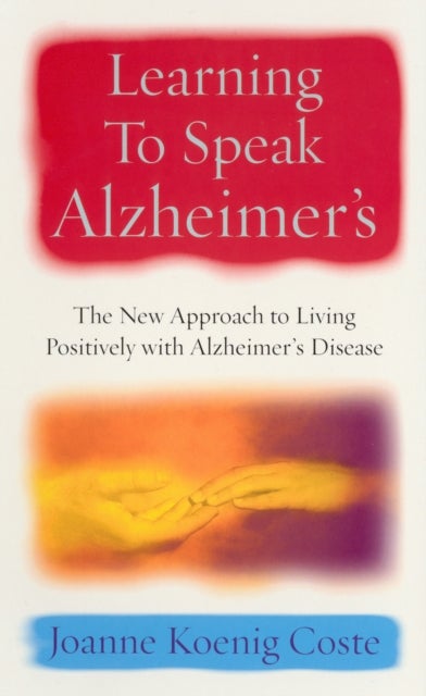 Learning To Speak Alzheimers - The new approach to living positively with Alzheimers Disease