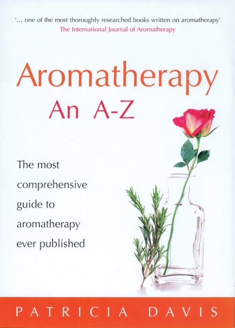 Aromatherapy: An A-Z - The Most Comprehensive Guide to Aromatherapy Ever Published