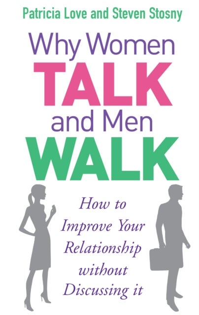 Why Women Talk and Men Walk - How to Improve Your Relationship Without Discussing It