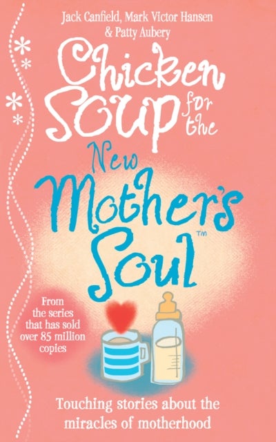 Chicken Soup for the New Mother's Soul - Touching stories about the miracles of motherhood