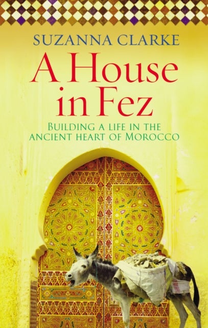A House in Fez - Building a Life in the Ancient Heart of Morocco