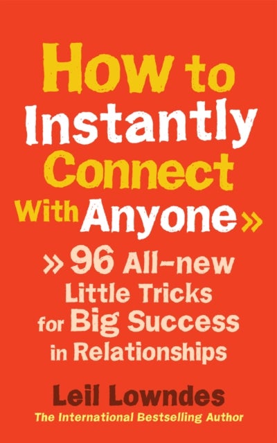 How to Instantly Connect With Anyone - 96 All-new Little Tricks for Big Success in Relationships