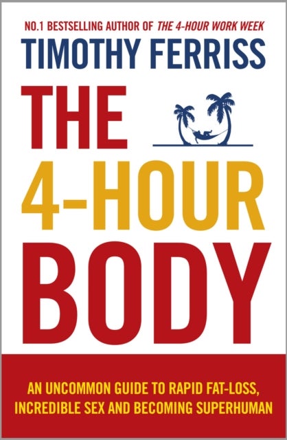 The 4-Hour Body - An Uncommon Guide to Rapid Fat-loss, Incredible Sex and Becoming Superhuman