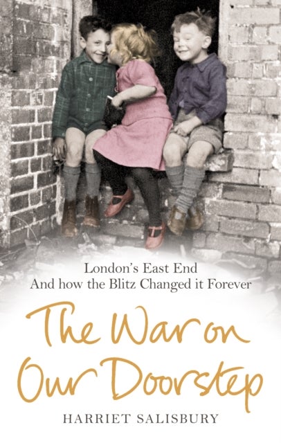 The War on our Doorstep - London's East End and how the Blitz Changed it Forever