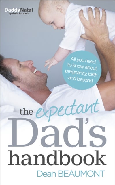 The Expectant Dad's Handbook - All you need to know about pregnancy, birth and beyond
