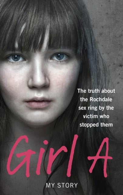 Girl A - The truth about the Rochdale sex ring by the victim who stopped them