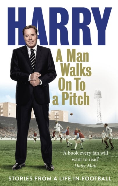 A Man Walks On To a Pitch - Stories from a Life in Football