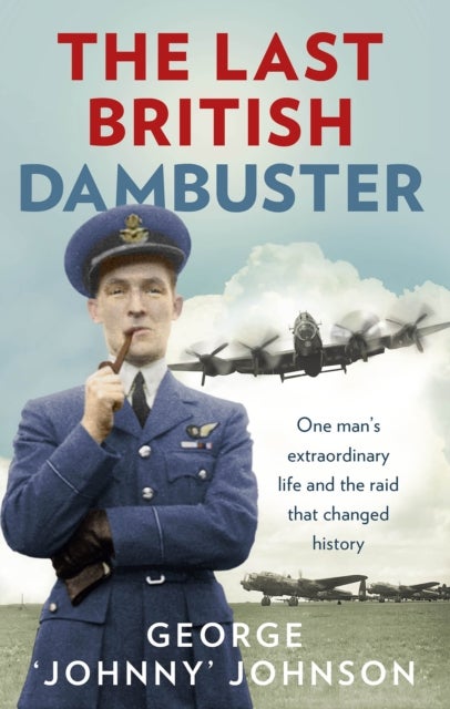 The Last British Dambuster - One man's extraordinary life and the raid that changed history