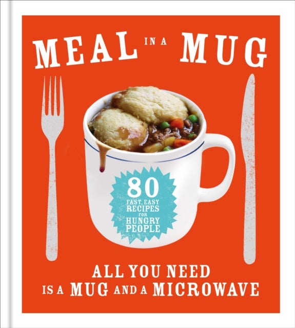 Meal in a Mug - 80 fast, easy recipes for hungry people - all you need is a mug and a microwave
