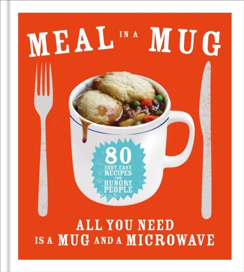 Meal in a Mug - 80 fast, easy recipes for hungry people - all you need is a mug and a microwave