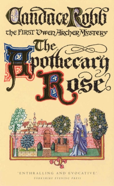 The Apothecary Rose - (The Owen Archer Mysteries: book I): a captivating and enthralling medieval murder mystery set in York – a real page-turner!