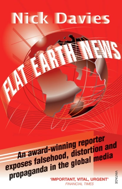 Flat Earth News - An Award-winning Reporter Exposes Falsehood, Distortion and Propaganda in the Global Media