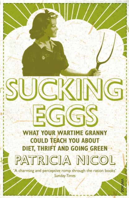 Sucking Eggs - What Your Wartime Granny Could Teach You about Diet, Thrift and Going Green