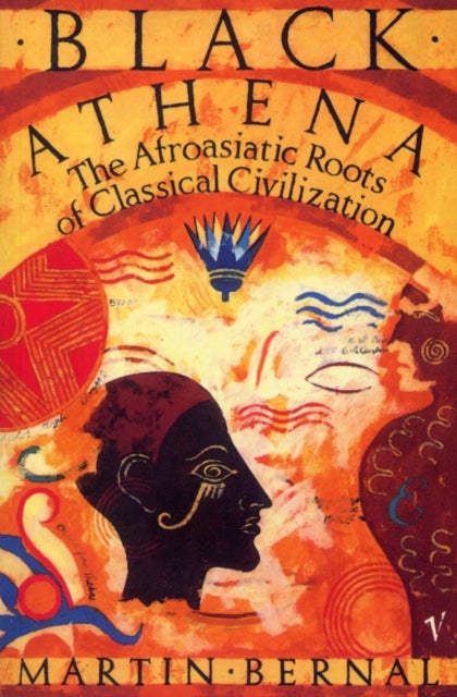 Black Athena - The Afroasiatic Roots of Classical Civilization Volume One:The Fabrication of Ancient Greece 1785-1985