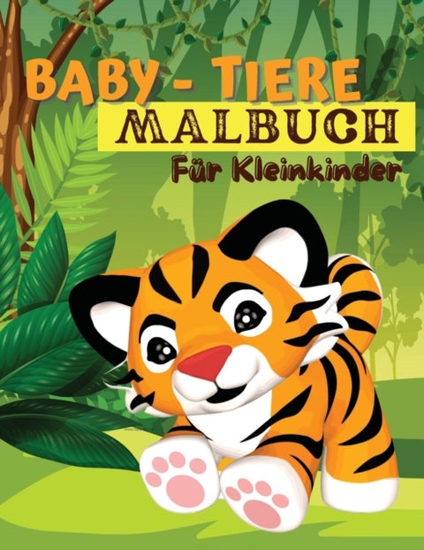 Baby-Tiere-Malbuch fur Kleinkinder - Ein Malbuch mit unglaublich niedlichen und liebenswerten Babytieren aus Wald, Dschungel und Bauernhof fur stundenlangen Malspaß. Malbuch fur kleine Jungen und Madchen