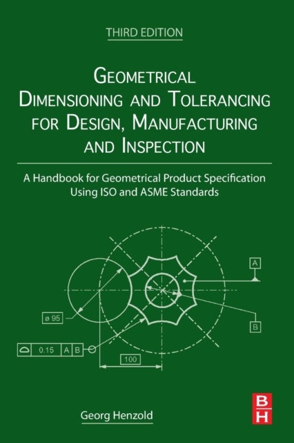 Geometrical Dimensioning and Tolerancing for Design, Manufacturing and Inspection - A Handbook for Geometrical Product Specification Using ISO and ASME Standards