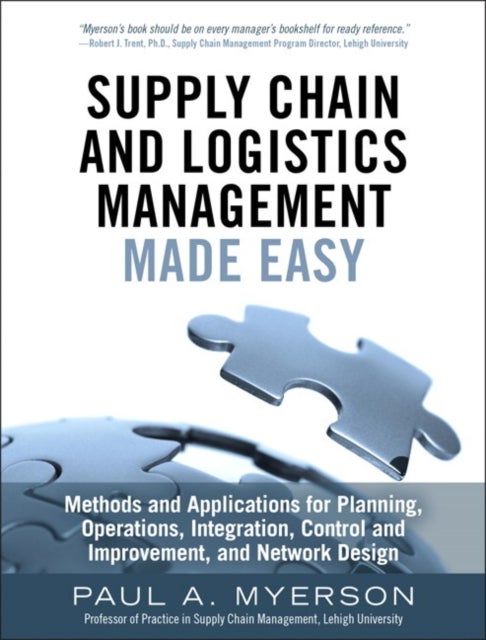 Supply Chain and Logistics Management Made Easy - Methods and Applications for Planning, Operations, Integration, Control and Improvement, and Network Design