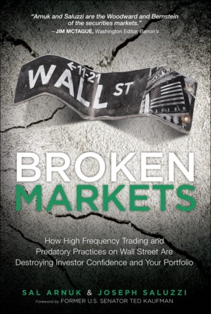 Broken Markets - How High Frequency Trading and Predatory Practices on Wall Street Are Destroying Investor Confidence and Your Portfolio