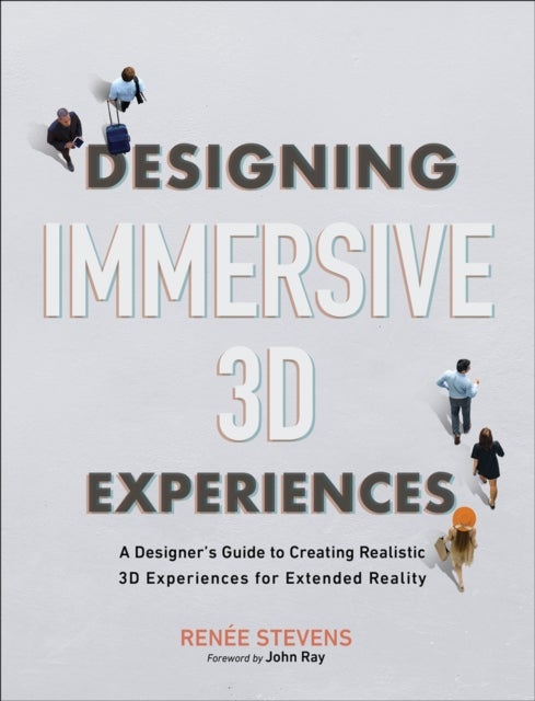Designing Immersive 3D Experiences - A Designer's Guide to Creating Realistic 3D Experiences for Extended Reality