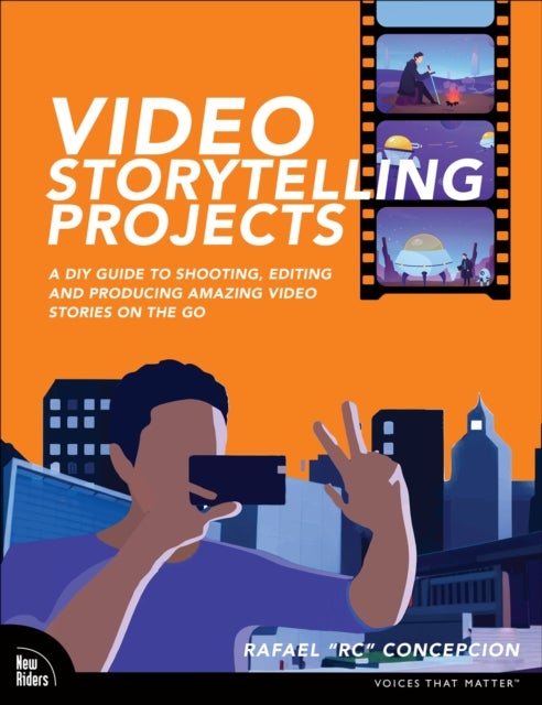 Video Storytelling Projects - A DIY Guide to Shooting, Editing and Producing Amazing Video Stories on the Go