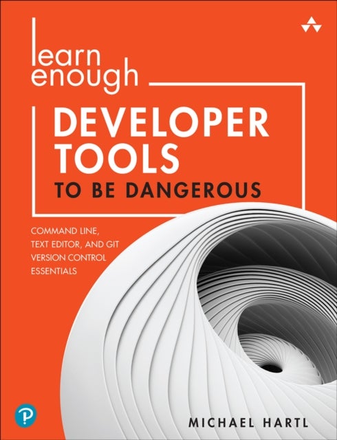 Learn Enough Developer Tools to Be Dangerous - Command Line, Text Editor, and Git Version Control Essentials