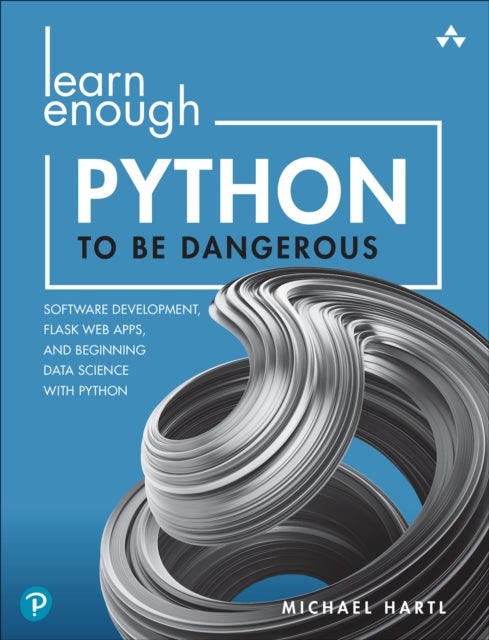 Learn Enough Python to Be Dangerous - Software Development, Flask Web Apps, and Beginning Data Science with Python