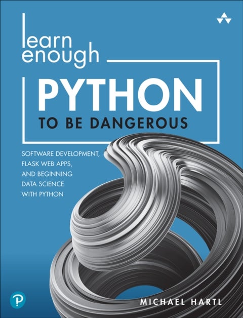 Learn Enough Python to Be Dangerous - Software Development, Flask Web Apps, and Beginning Data Science with Python