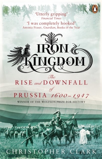 Iron Kingdom - The Rise and Downfall of Prussia, 1600-1947