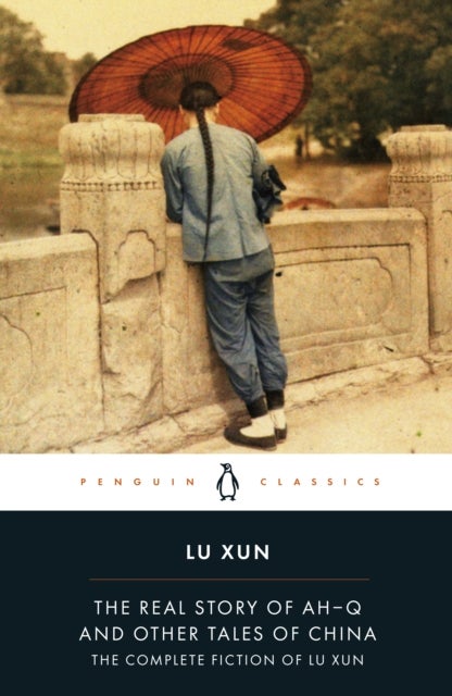 The Real Story of Ah-Q and Other Tales of China - The Complete Fiction of Lu Xun