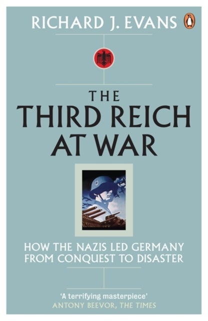 The Third Reich at War - How the Nazis Led Germany from Conquest to Disaster