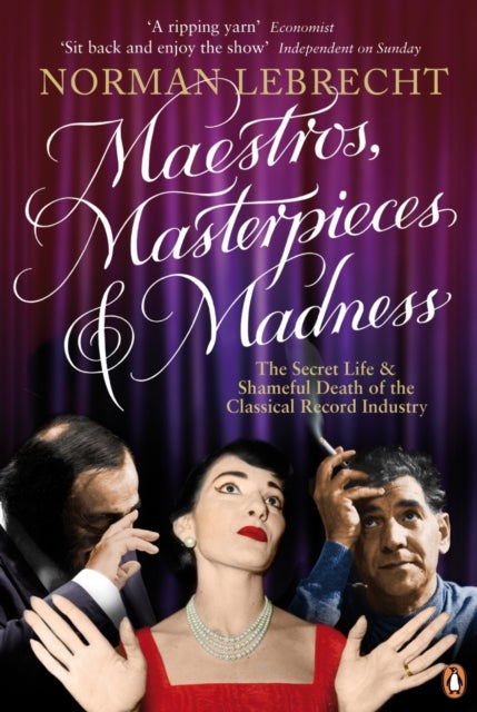 Maestros, Masterpieces and Madness - The Secret Life and Shameful Death of the Classical Record Industry