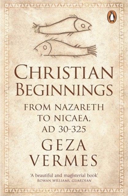 Christian Beginnings - From Nazareth to Nicaea, AD 30-325