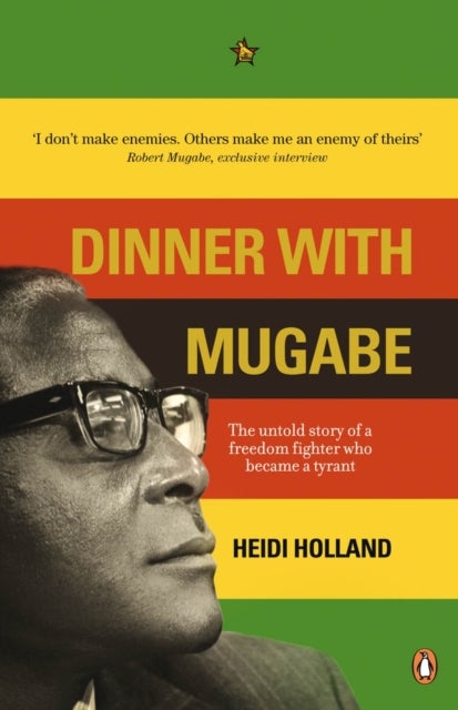 Dinner with Mugabe - The Untold Story of a Freedom Fighter Who Became a Tyrant