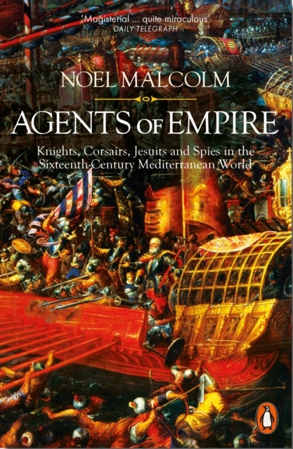 Agents of Empire - Knights, Corsairs, Jesuits and Spies in the Sixteenth-Century Mediterranean World
