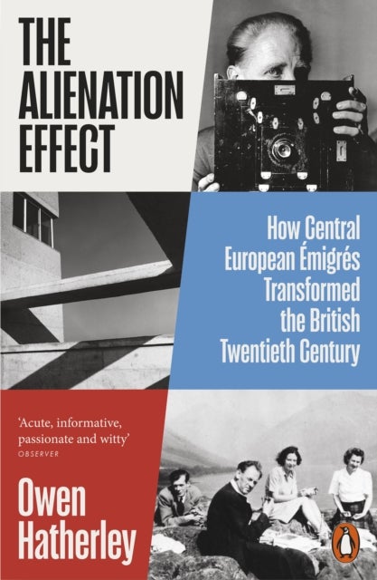 The Alienation Effect - How Central European Emigres Transformed the British Twentieth Century