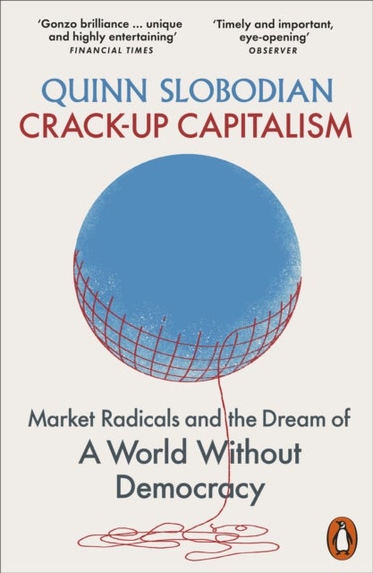 Crack-Up Capitalism - Market Radicals and the Dream of a World Without Democracy