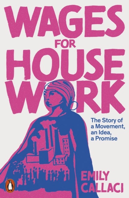 Wages for Housework - The Story of a Movement, an Idea, a Promise