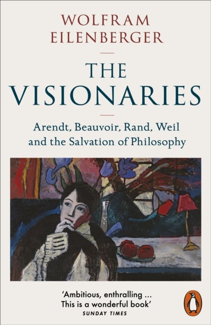 The Visionaries - Arendt, Beauvoir, Rand, Weil and the Salvation of Philosophy