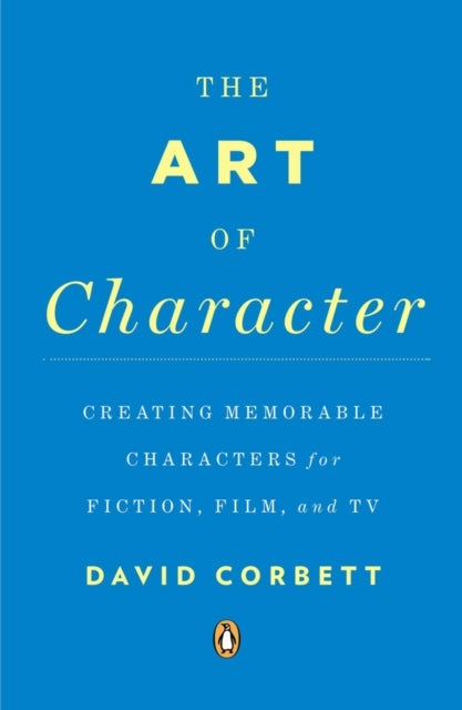 The Art of Character - Creating Memorable Characters for Fiction, Film, and TV