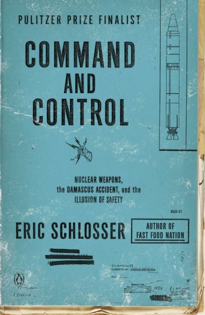 Command and Control - Nuclear Weapons, the Damascus Accident, and the Illusion of Safety
