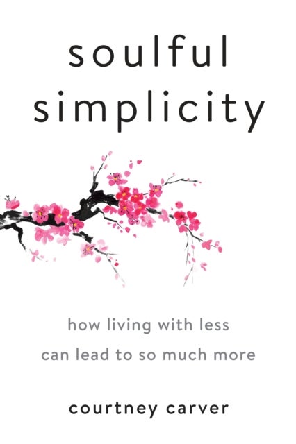 Soulful Simplicity - How Living with Less Can Lead to So Much More