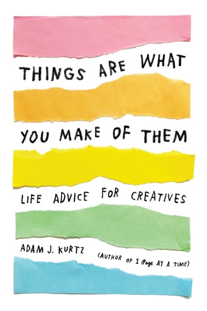 Things Are What You Make of Them - Life Advice for Creatives
