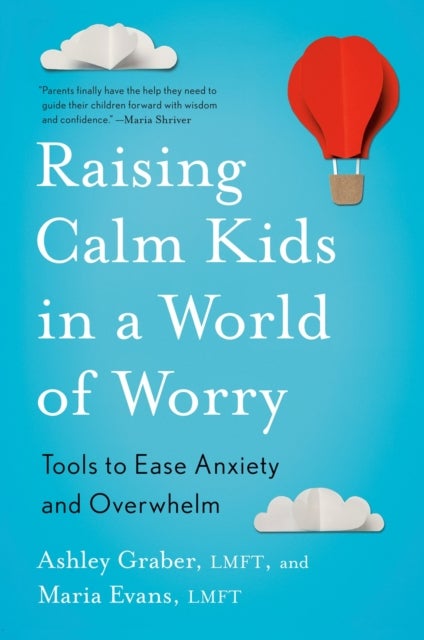 Raising Calm Kids in a World of Worry - Tools to Ease Anxiety and Overwhelm