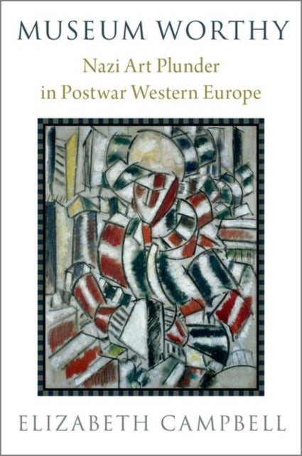 Museum Worthy - Nazi Art Plunder in Postwar Western Europe