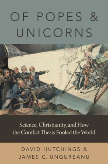 Of Popes and Unicorns - Science, Christianity, and How the Conflict Thesis Fooled the World