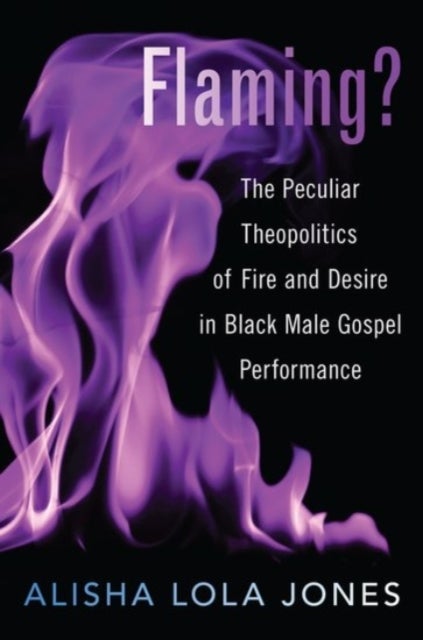 Flaming? - The Peculiar Theopolitics of Fire and Desire in Black Male Gospel Performance